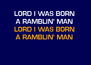 LORD I WAS BORN
A RAMBLIN' MAN
LORD I WAS BORN

A RAMBLIM MAN
