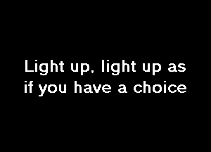 Light up, light up as

if you have a choice