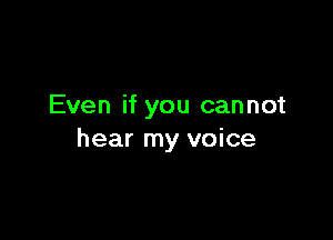 Even if you cannot

hear my voice