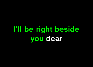 I'll be right beside

you dear