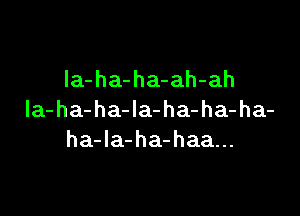 la-ha-ha-ah-ah

la-ha-ha-Ia-ha-ha-ha-
ha-Ia-ha-haa...