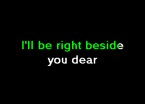 I'll be right beside

you dear