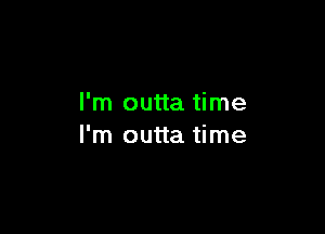 I'm outta time

I'm outta time