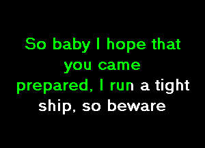 80 baby I hope that
you came

prepared. I run a tight
ship, so beware