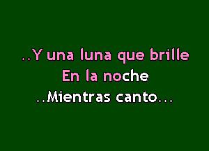 ..Y una luna que brille

En la noche
..Mientras canto...