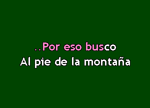 ..Por eso busco

Al pie de la montaria