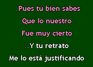 ..Pues tlJ bien sabes
Que lo nuestro
Fue muy cierto

..Y tu retrato

Me lo estit justificando