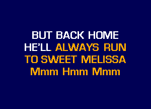 BUT BACK HOME
HE'LL ALWAYS RUN
TO SWEET MELISSA

Mmm Hmm Mmm

g