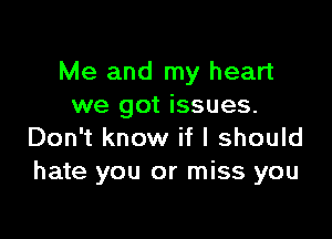 Me and my heart
we got issues.

Don't know if I should
hate you or miss you