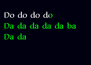 Do do do do
Da da da da da ba

Da da