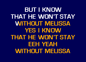 BUT I KNOW
THAT HE WON'T STAY
WITHOUT MELISSA
YES I KNOW
THAT HE WON'T STAY
EEH YEAH
WITHOUT MELISSA