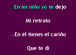 ..En mi nirio yo te dejo

Mi retrato
..En a tienes el caririo

Que te di