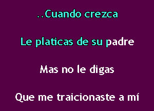 ..Cuando crezca

Le platicas de su padre

Mas no le digas

Que me traicionaste a mi