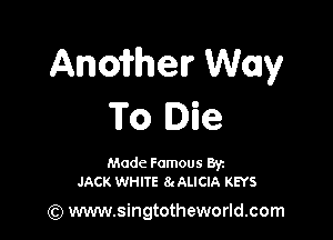 Anoii'helr Way
To Die

Made Famous Ban
JACK WHITE 8gALIClA KEYS

(Q www.singtotheworld.com
