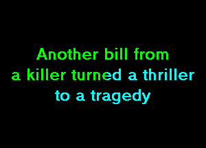 Another bill from

a killer turned a thriller
to a tragedy