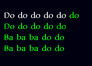 Do do do do do do
Do do do do do

Ba ba ba do do
Ba ba ba do do