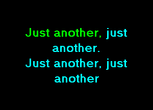 Just another, just
another.

Just another, just
another