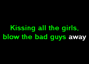 Kissing all the girls,

blow the bad guys away