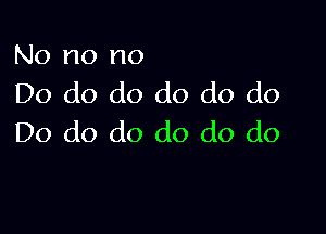 No no no
Do do do do do do

Do do do do do do