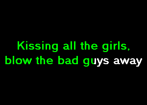 Kissing all the girls,

blow the bad guys away