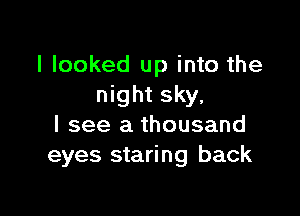 I looked up into the
night sky.

I see a thousand
eyes staring back