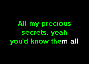 All my precious

secrets, yeah
you'd know them all