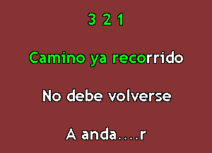 321

Camino ya recorrido

No debe volverse

Aanda....r