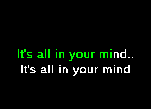 It's all in your mind..
It's all in your mind