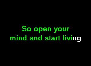 80 open your

mind and start living