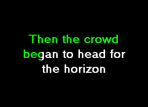 Then the crowd

began to head for
the horizon