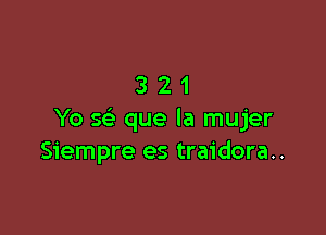 321

Yo 5 que la mujer
Siempre es traidora..