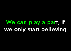 We can play a part, if

we only start believing