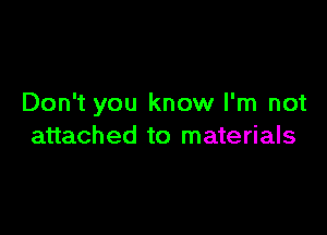 Don't you know I'm not

attached to materials