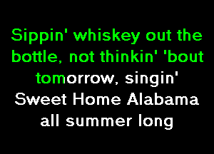 Sippin' whiskey out the
bottle, not thinkin' 'bout
tomorrow, singin'
Sweet Home Alabama
all summer long