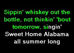 Sippin' whiskey out the
bottle, not thinkin' 'bout
tomorrow, singin'
Sweet Home Alabama
all summer long