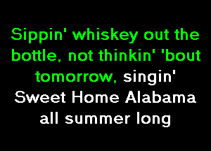 Sippin' whiskey out the
bottle, not thinkin' 'bout
tomorrow, singin'
Sweet Home Alabama
all summer long