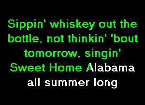 Sippin' whiskey out the
bottle, not thinkin' 'bout
tomorrow, singin'
Sweet Home Alabama
all summer long