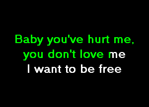 Baby you've hurt me,

you don't love me
I want to be free