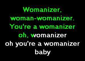 Womanizer,
woman-womanizer.
You're a womanizer

oh, womanizer

oh you're a womanizer
baby