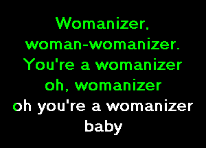 Womanizer,
woman-womanizer.
You're a womanizer

oh, womanizer

oh you're a womanizer
baby