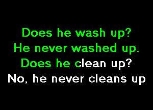 Does he wash up?
He never washed up.

Does he clean up?
No. he never cleans up