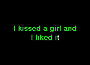 I kissed a girl and

I liked it