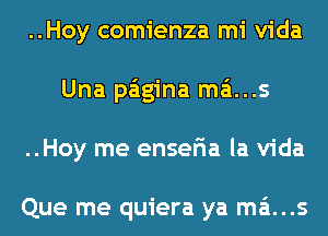 ..Hoy comienza mi Vida
Una paigina mains
..Hoy me enseria la Vida

Que me quiera ya mains