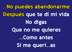 ..No puedes abandonarme
Despue'zs que te di mi Vida
No digas
Que no me quieres
..Como antes
Si me queri..as