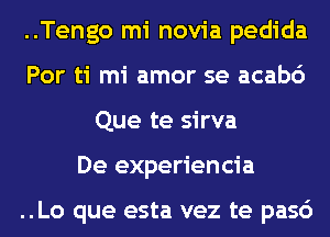 ..Tengo mi novia pedida
Por ti mi amor se acab6
Que te sirva
De experiencia

..Lo que esta vez te pasc')