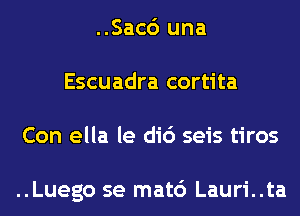 ..Sac6 una
Escuadra cortita
Con ella le di6 seis tiros

..Luego se mat6 Lauri..ta