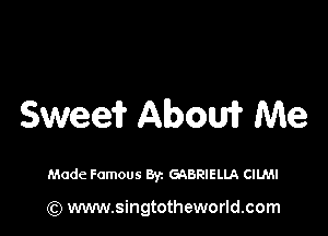 Sweei? Aboui? Me

Made Famous Byz GABRIELLA CllMI

(Q www.singtotheworld.com