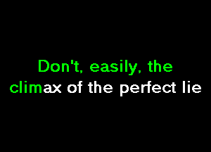 Don't. easily, the

climax of the perfect lie