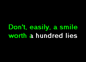 Don't, easily, a smile

worth a hundred lies