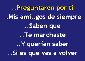 ..Preguntaron por ti
..Mis ami..gos de siempre
..Saben que
..Te marchaste
..Y querian saber
..Si es que vas a volver